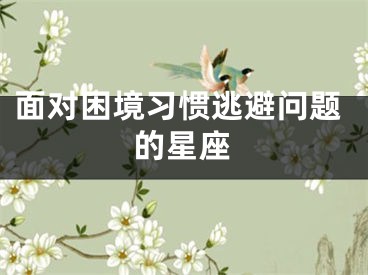面对困境习惯逃避问题的星座