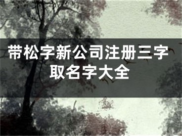 带松字新公司注册三字取名字大全