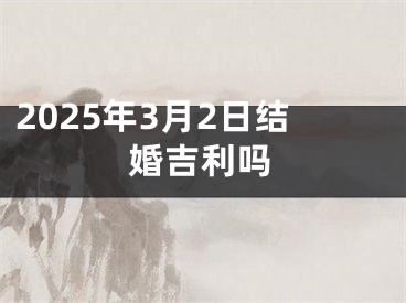 2025年3月2日结婚吉利吗