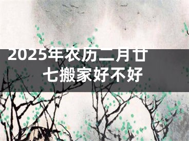 2025年农历二月廿七搬家好不好