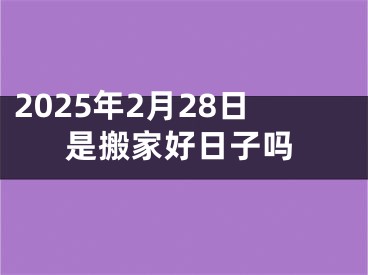 2025年2月28日是搬家好日子吗