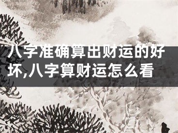 八字准确算出财运的好坏,八字算财运怎么看