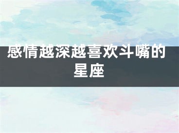 感情越深越喜欢斗嘴的星座