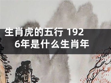 生肖虎的五行 1926年是什么生肖年