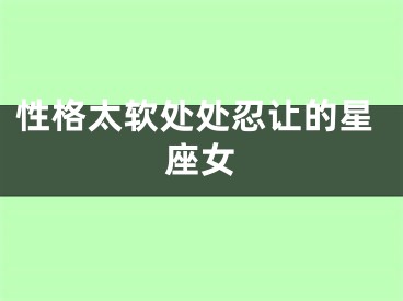 性格太软处处忍让的星座女