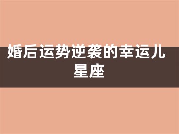 婚后运势逆袭的幸运儿星座