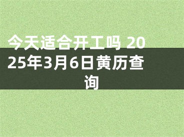 今天适合开工吗 2025年3月6日黄历查询