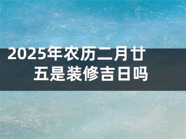 2025年农历二月廿五是装修吉日吗