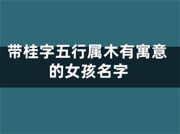 带桂字五行属木有寓意的女孩名字