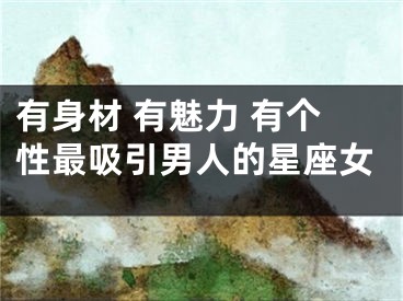 有身材 有魅力 有个性最吸引男人的星座女
