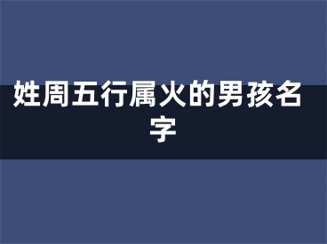 姓周五行属火的男孩名字