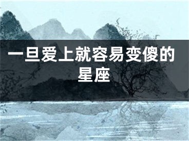 一旦爱上就容易变傻的星座
