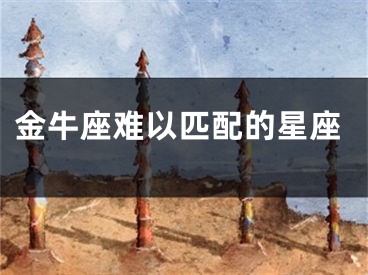 金牛座难以匹配的星座