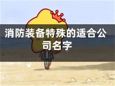 消防装备特殊的适合公司名字