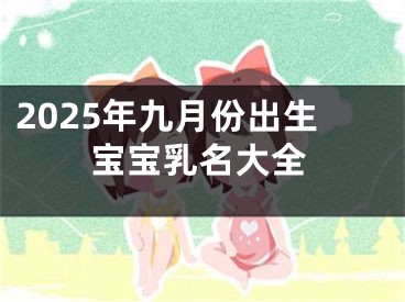 2025年九月份出生宝宝乳名大全