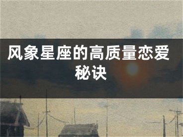 风象星座的高质量恋爱秘诀