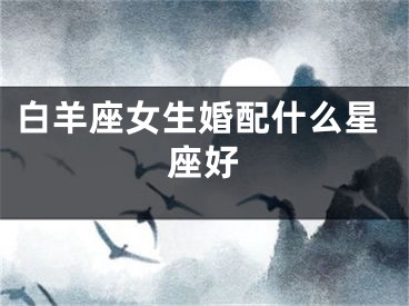白羊座女生婚配什么星座好