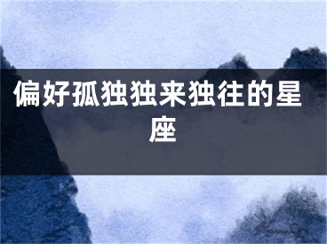 偏好孤独独来独往的星座