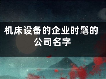 机床设备的企业时髦的公司名字
