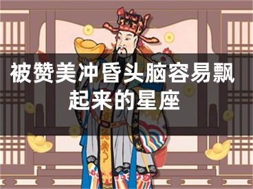 被赞美冲昏头脑容易飘起来的星座
