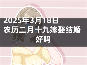 2025年3月18日农历二月十九嫁娶结婚好吗
