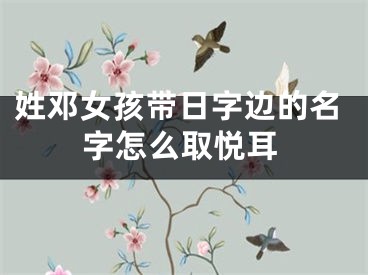 姓邓女孩带日字边的名字怎么取悦耳
