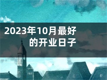 2023年10月最好的开业日子