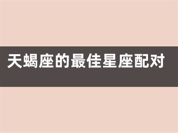 天蝎座的最佳星座配对