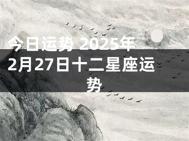 今日运势 2025年2月27日十二星座运势