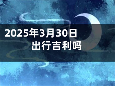 2025年3月30日出行吉利吗
