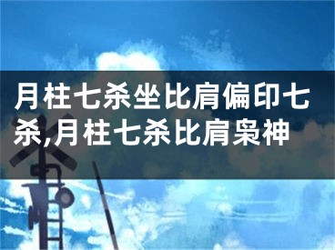 月柱七杀坐比肩偏印七杀,月柱七杀比肩枭神