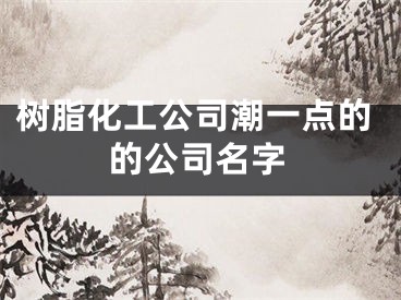 树脂化工公司潮一点的的公司名字