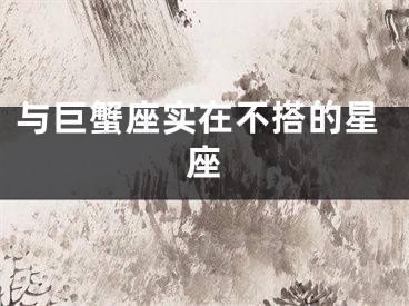 与巨蟹座实在不搭的星座