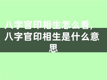 八字官印相生怎么看,八字官印相生是什么意思