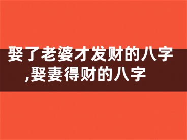 娶了老婆才发财的八字,娶妻得财的八字