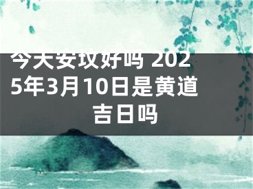 今天安坟好吗 2025年3月10日是黄道吉日吗