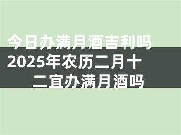今日办满月酒吉利吗 2025年农历二月十二宜办满月酒吗