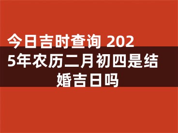 今日吉时查询 2025年农历二月初四是结婚吉日吗