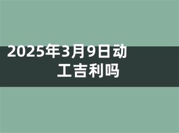 2025年3月9日动工吉利吗