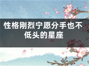 性格刚烈宁愿分手也不低头的星座