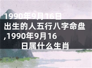 1990年9月16日出生的人五行八字命盘,1990年9月16日属什么生肖