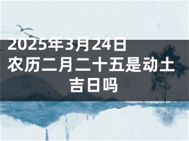 2025年3月24日农历二月二十五是动土吉日吗