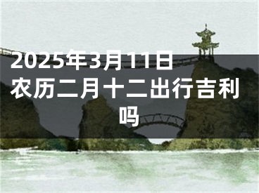 2025年3月11日农历二月十二出行吉利吗