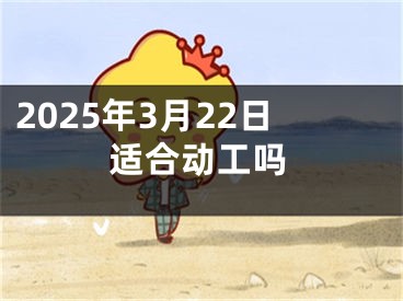 2025年3月22日适合动工吗