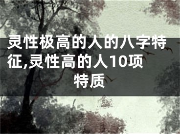 灵性极高的人的八字特征,灵性高的人10项特质