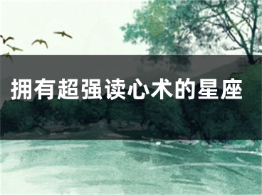 拥有超强读心术的星座