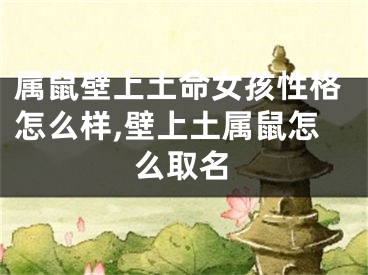 属鼠壁上土命女孩性格怎么样,壁上土属鼠怎么取名