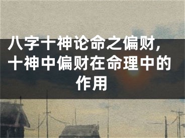 八字十神论命之偏财,十神中偏财在命理中的作用