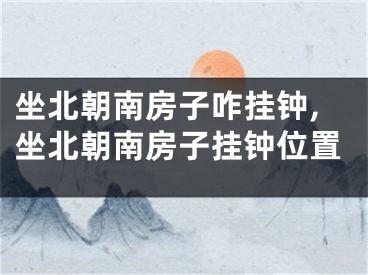 坐北朝南房子咋挂钟,坐北朝南房子挂钟位置