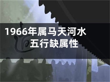 1966年属马天河水五行缺属性